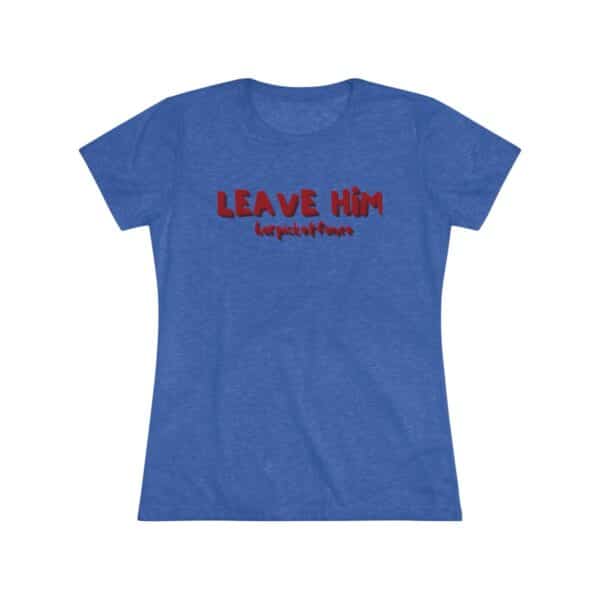 Women's Empowerment Tee- Leave Him